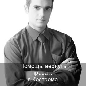 Сделать ВУ в г. Кострома (Помощь: вернуть права лишили водительского что делать в Костроме — Для всех регионов) - инструктор Дмитрий 57
